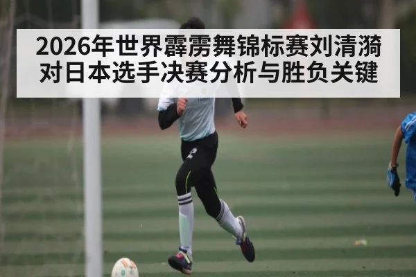 2026年世界霹雳舞锦标赛刘清漪对日本选手决赛分析与胜负关键 - 9Game