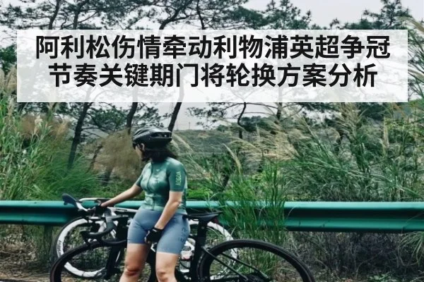 阿利松伤情牵动利物浦英超争冠节奏关键期门将轮换方案分析