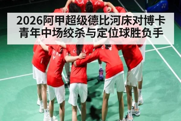 2026阿甲超级德比河床对博卡青年中场绞杀与定位球胜负手